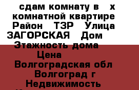 сдам комнату в 2-х комнатной квартире › Район ­ ТЗР › Улица ­ ЗАГОРСКАЯ › Дом ­ 13 › Этажность дома ­ 5 › Цена ­ 4 500 - Волгоградская обл., Волгоград г. Недвижимость » Квартиры аренда   . Волгоградская обл.,Волгоград г.